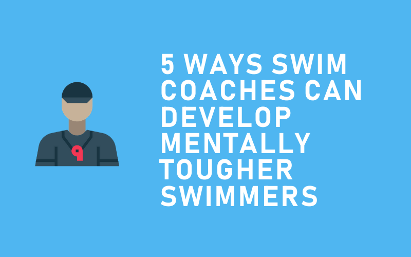 How Swim Coaches Can Develop Mentally Tougher Swimmers