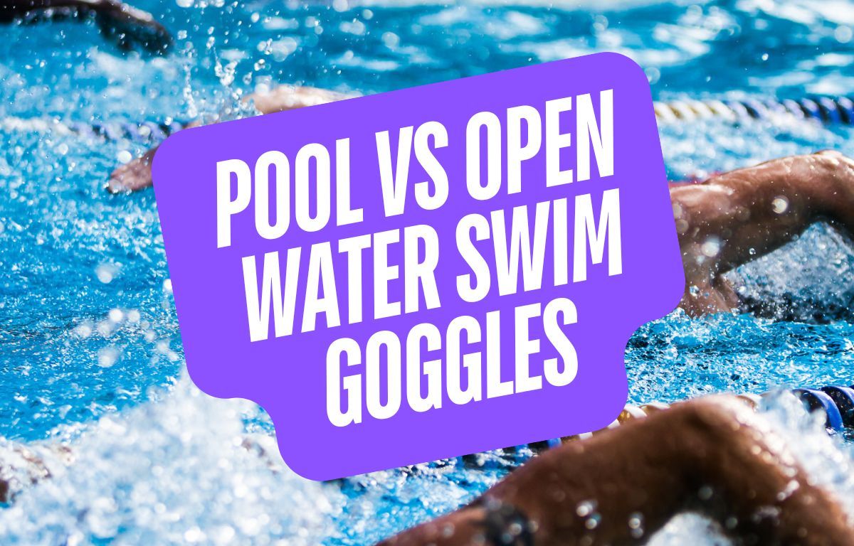 Pool vs Open Water Swim Goggles