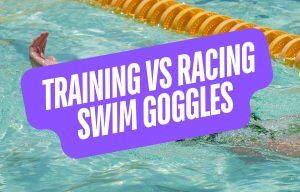 Training vs Racing Swim Goggles - Understanding the Differences