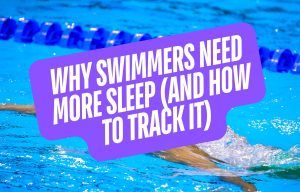 Why Swimmers Need More Sleep and How To Track It